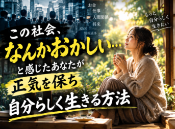「この社会、なんかおかしい…」と感じたあなたが正気を保ち、自分らしく生きる方法